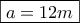 \boxed{a = 12m}