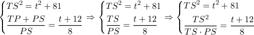 \left\{ \begin{gathered} 
  T{S^2} = {t^2} + 81 \hfill \\ 
  \frac{{TP + PS}}{{PS}} = \frac{{t + 12}}{8} \hfill \\  
\end{gathered}  \right. \Rightarrow \left\{ \begin{gathered} 
  T{S^2} = {t^2} + 81 \hfill \\ 
  \frac{{TS}}{{PS}} = \frac{{t + 12}}{8} \hfill \\  
\end{gathered}  \right. \Rightarrow \left\{ \begin{gathered} 
  T{S^2} = {t^2} + 81 \hfill \\ 
  \frac{{T{S^2}}}{{TS \cdot PS}} = \frac{{t + 12}}{8} \hfill \\  
\end{gathered}  \right.