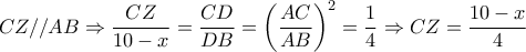 \displaystyle{CZ//AB \Rightarrow \frac{{CZ}}{{10 - x}} = \frac{{CD}}{{DB}} = {\left( {\frac{{AC}}{{AB}}} \right)^2} = \frac{1}{4} \Rightarrow CZ = \frac{{10 - x}}{4}}
