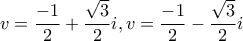 v=\dfrac{-1}{2}+\dfrac{\sqrt{3}}{2}i,v=\dfrac{-1}{2}-\dfrac{\sqrt{3}}{2}i