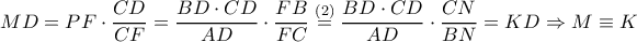 MD=PF\cdot \dfrac{CD}{CF}=\dfrac{BD\cdot CD}{AD}\cdot \dfrac{FB}{FC} \overset{(2)}{=}\dfrac{BD\cdot CD}{AD}\cdot \dfrac{CN}{BN}=KD\Rightarrow M\equiv K