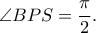 \displaystyle{\angle BPS = \frac{\pi }{2}.}