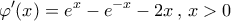 \displaystyle{\varphi '(x) = {e^x} - {e^{ - x}} - 2x\,,\,x > 0}