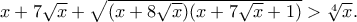 x+7\sqrt{x}+\sqrt{(x+8\sqrt{x})(x+7\sqrt{x}+1)}>\sqrt[4]{x}.