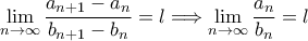 \displaystyle \lim_{n \to \infty} \frac{a_{n+1} - a_n}{b_{n+1} - b_n} = l \Longrightarrow \lim_{n \to \infty} \frac{a_n}{b_n} = l