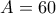A=60
