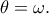 \theta=\omega.