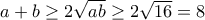 a+b\geq 2\sqrt{ab}\geq 2\sqrt{16}=8 a+b\geq 2\sqrt{ab}\geq 2\sqrt{16}=8