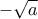 -\sqrt{a}