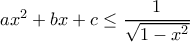 ax^2+bx+c \leq \dfrac{1}{\sqrt{1-x^2}}