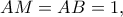 \displaystyle{AM=AB=1,}