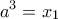 \displaystyle{{a^3} = {x_1}}