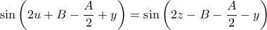  \displaystyle \sin \left ( 2u+B-\frac{A}{2}+y \right )=\sin \left ( 2z-B-\frac{A}{2}-y \right )