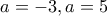 a=-3, a=5