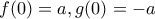 f(0)=a, g(0)=-a
