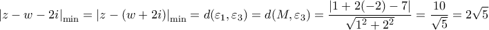 \displaystyle{ 
\left| {z - w - 2i} \right|_{\min }  = \left| {z - (w + 2i)} \right|_{\min }  = d(\varepsilon _1 ,\varepsilon _3 ) = d(M,\varepsilon _3 ) = \frac{{\left| {1 + 2( - 2) - 7} \right|}}{{\sqrt {1^2  + 2^2 } }} = \frac{{10}}{{\sqrt 5 }} = 2\sqrt 5  
}