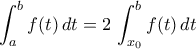 \displaystyle{\int_{a}^{b}f(t)\,dt=2\,\int_{x_0}^{b}f(t)\,dt}