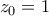 \displaystyle{z_{0}=1} \displaystyle{z_{0}=1}