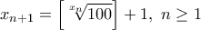 \displaystyle {x_{n+1}=\left[ \sqrt[x_n]{100} \right]+1, \ n\geq 1}