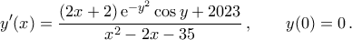 \displaystyle y'(x)=\frac{(2x+2)\,{\rm{e}}^{-y^2}\cos{y}+2023}{x^2-2x-35}\,,\qquad y(0)=0\,. \displaystyle y'(x)=\frac{(2x+2)\,{\rm{e}}^{-y^2}\cos{y}+2023}{x^2-2x-35}\,,\qquad y(0)=0\,.