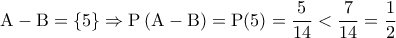 \displaystyle{{\rm A} - {\rm B} = \{ 5\}  \Rightarrow {\rm P}\left( {{\rm A} - {\rm B}} \right) = {\rm P}(5) = \frac{5}{{14}} < \frac{7}{{14}} = \frac{1}{2}}