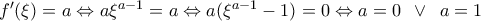{f}'(\xi)=a \Leftrightarrow a{\xi}^{a-1}=a \Leftrightarrow a({\xi}^{a-1}-1)=0 \Leftrightarrow a=0 \,\,\, \vee \,\,\,a=1 {f}'(\xi)=a \Leftrightarrow a{\xi}^{a-1}=a \Leftrightarrow a({\xi}^{a-1}-1)=0 \Leftrightarrow a=0 \,\,\, \vee \,\,\,a=1