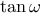 \tan{\omega}
