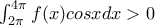 \int_{2\pi}^{4\pi} f(x)cosx dx >0 \int_{2\pi}^{4\pi} f(x)cosx dx >0