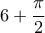 \displaystyle{6+\frac{\pi }{2}}