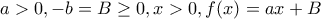 \displaystyle{a>0,-b=B\ge 0,x>0,f(x)=ax+B}