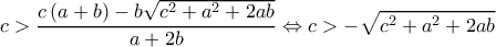  \displaystyle c > \frac{{c\left( {a + b} \right) - b\sqrt {{c^2} + {a^2} + 2ab} }}{{a + 2b}} \Leftrightarrow c >  - \sqrt {{c^2} + {a^2} + 2ab} 