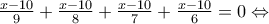 \frac{x-10}{9}+\frac{x-10}{8}+\frac{x-10}{7}+\frac{x-10}{6}=0\Leftrightarrow
