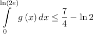 \displaystyle \int\limits_0^{\ln \left( {2e} \right)} {g\left( x \right)dx}  \le \frac{7}{4} - \ln 2