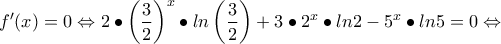 \displaystyle{f '(x)=0\Leftrightarrow 2\bullet \left(\frac{3}{2} \right)^x\bullet ln\left(\frac{3}{2} \right)+3\bullet 2^x\bullet ln2-5^x\bullet ln5=0\Leftrightarrow }