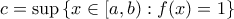 \displaystyle c = \sup{ \{x \in [a,b): f(x) = 1\} }