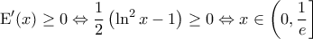 \displaystyle{\mathrm{E}'(x) \geq 0  \Leftrightarrow  \frac{1}{2} \left ( \ln^2 x - 1 \right ) \geq 0 \Leftrightarrow x \in \left ( 0, \frac{1}{e} \right ]}