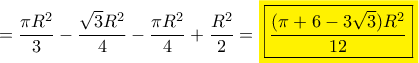 = \displaystyle\frac{{\pi {R^2}}}{3} - \displaystyle\frac{{\sqrt 3 {R^2}}}{4} - \displaystyle\frac{{\pi {R^2}}}{4} + \displaystyle\frac{{{R^2}}}{2} = {\colorbox{yellow}{\color{black}\boxed{\displaystyle\frac{{(\pi  + 6 - 3\sqrt 3 ){R^2}}}{{12}}}}}}