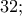 32;