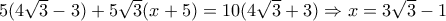 5(4 \sqrt{3}-3)+5 \sqrt{3} (x+5)=10(4 \sqrt{3}+3) \Rightarrow x=3 \sqrt{3}-1 5(4 \sqrt{3}-3)+5 \sqrt{3} (x+5)=10(4 \sqrt{3}+3) \Rightarrow x=3 \sqrt{3}-1