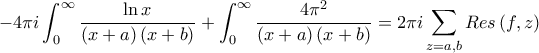 \displaystyle -4\pi i\int_{0}^{\infty}{\frac{\ln x}{\left(x+a \right)\left(x+b \right)}}+\int_{0}^{\infty}{\frac{4\pi^2}{\left(x+a \right)\left(x+b \right)}}=2\pi i \sum_{z=a,b}{Res\left(f,z \right)}