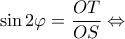 \displaystyle{\sin 2\varphi  = \frac{{OT}}{{OS}} \Leftrightarrow }