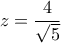 z=\dfrac{4}{\sqrt{5}}