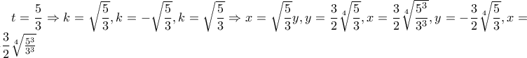 t=\dfrac{5}{3}\Rightarrow k=\sqrt{\dfrac{5}{3}},k=-\sqrt{\dfrac{5}{3}}, k=\sqrt{\dfrac{5}{3}}\Rightarrow x=\sqrt{\dfrac{5}{3}}y, y=\dfrac{3}{2}\sqrt[4]{\dfrac{5}{3}},x=\dfrac{3}{2}\sqrt[4]{\dfrac{5^{3}}{3^{3}}}, y=-\dfrac{3}{2}\sqrt[4]{\dfrac{5}{3}},x=-\dfrac{3}{2}\sqrt[4]{\frac{5^{3}}{3^{3}}}