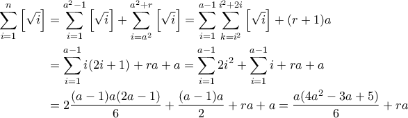 \begin{aligned} \displaystyle\sum_{i=1}^n\left[\sqrt{i}\right] &=\sum_{i=1}^{a^2-1}\left[\sqrt{i}\right] + \sum_{i=a^2}^{a^2+r}\left[\sqrt{i}\right] =\sum_{i=1}^{a-1}\sum_{k=i^2}^{i^2+2i}\left[\sqrt{i}\right] +(r+1)a \\ &= \sum_{i=1}^{a-1} i(2i+1) + ra + a = \sum_{i=1}^{a-1} 2i^2 + \sum_{i=1}^{a-1} i +ra+a \\ &= 2\dfrac{(a-1)a(2a-1)}{6} + \dfrac{(a-1)a}{2} +ra+a = \dfrac{a(4a^2-3a+5)}{6}+ra\end{aligned}