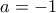 \displaystyle a=-1