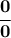 \displaystyle{\bf \frac{0}{0}}
