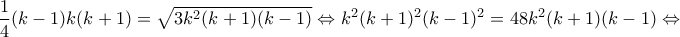 \displaystyle{\frac{1}{4}(k-1)k(k+1)=\sqrt{3k^2(k+1)(k-1)}\Leftrightarrow k^2(k+1)^2(k-1)^2=48k^2(k+1)(k-1)\Leftrightarrow}