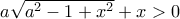 a\sqrt{a^{2}-1+x^{2}}+x>0