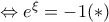 \Leftrightarrow e^{\xi }=-1(*)