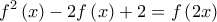 \displaystyle f^2 \left (x \right) - 2f \left( x \right)+2=f\left(2x \right) 